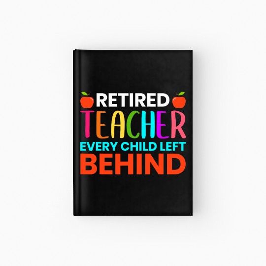 Retired Teacher Every Child Left Behind Retirement Hardcover Journal