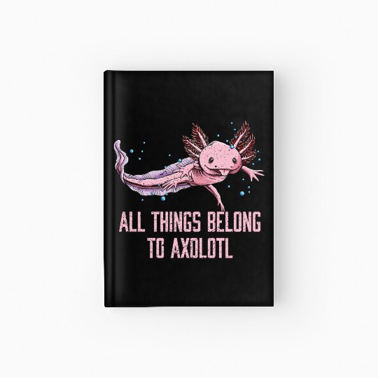 All Things Belong to Axolotl Funny Animal Lover Hu Hardcover Journal