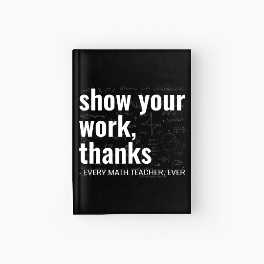 Funny Show Your Work Thanks Every Math Teacher Hardcover Journal