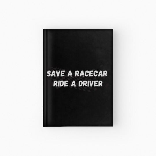 Save A Racecar Ride A Driver Hardcover Journal