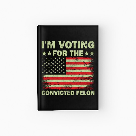 I m Voting For The Convicted Felon Us Flag Hardcover Journal