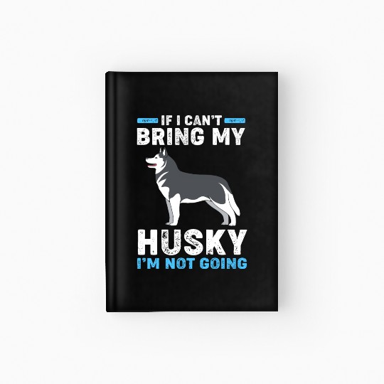Siberian Husky Dog If I Can't Bring My Husky Hardcover Journal