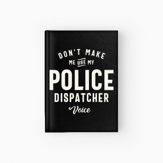 Don't Make Me Use My Police Dispatcher Voice Hardcover Journal