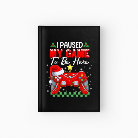 I Paused My Game To Be Here Christmas Xmas Gamer Hardcover Journal