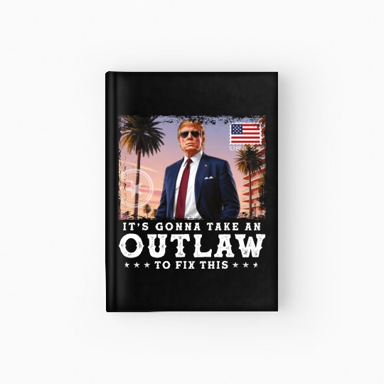 Trump Felon 2024 - It's Gonna Take an Outlaw To Hardcover Journal