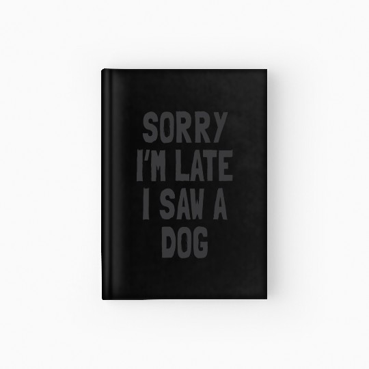 Sorry I’m Late, I Saw a Dog - Funny Dog Lover Hardcover Journal