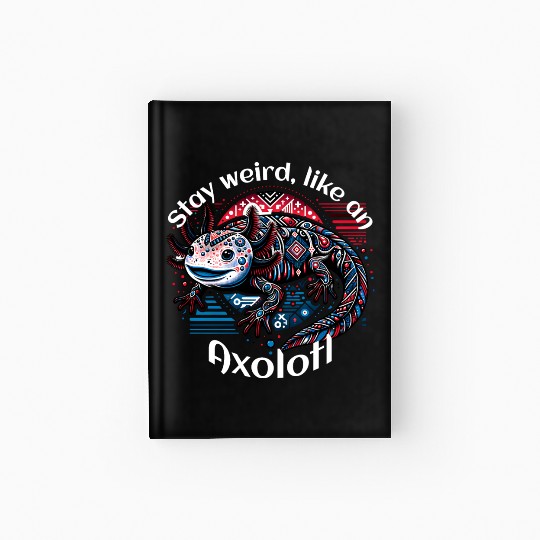 Stay weird, like an Axolotl Hardcover Journal