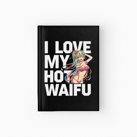 I Love My Hot Waifu - Fun and Bold Anime Art Hardcover Journal