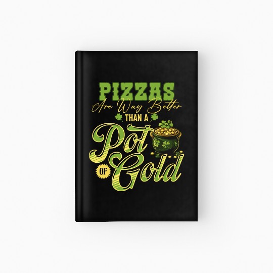 Pizzas Are Better Than A Pot Of Gold St Patricks Hardcover Journal