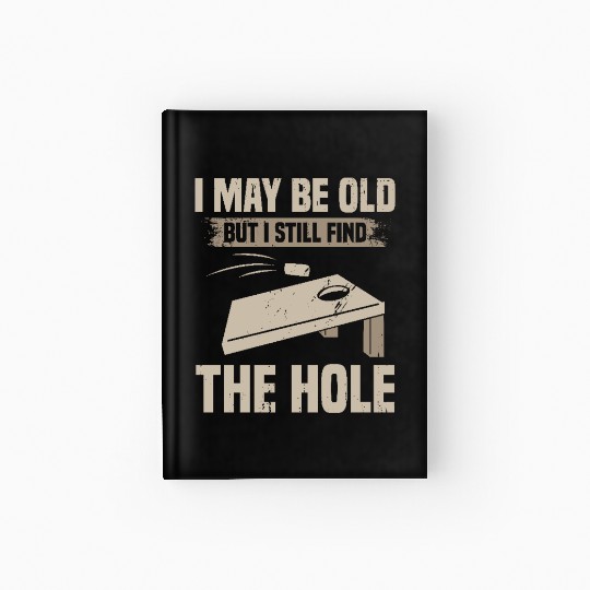 I May Be Old But I Still Find The Hole Cornhole Hardcover Journal