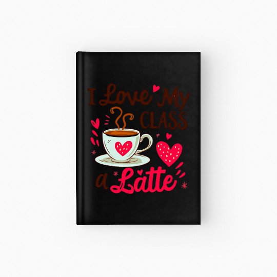 Funny I Love My Class A Latte Coffee Teacher Hardcover Journal