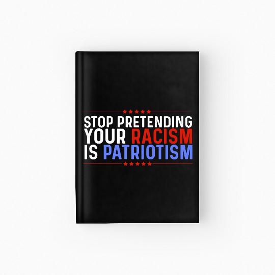Stop Pretending Racism Is Patriotism Anti-Trump Hardcover Journal
