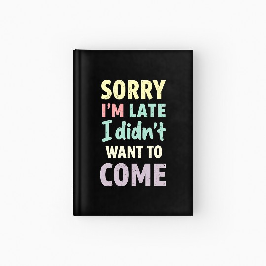 Sorry I'm late, I didn't want to come. Funny Quote Hardcover Journal