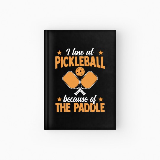 I Loose At Pickleball Because Of The Paddle Hardcover Journal