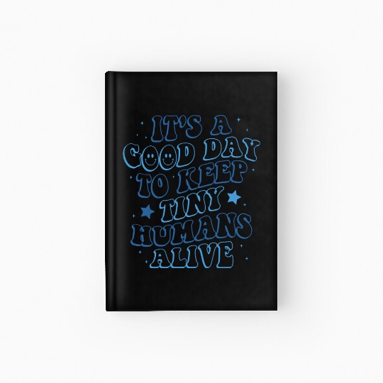 It's A Good Day To Keep Tiny Humans Alive Hardcover Journal