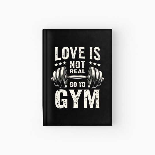 Love is not real - Go to Gym - Gym Saying Hardcover Journal