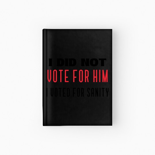 I DID NOT VOTE FOR HIM, I VOTED FOR SANITY Hardcover Journal