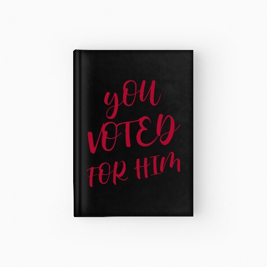 YOU VOTED FOR HIM Hardcover Journal