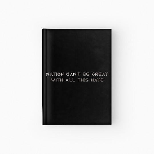 Nation Can't Be Great With All This Hate Hardcover Journal