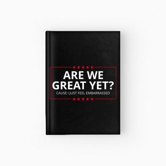 Anti-Trump - Are We Great Yet? I Feel Embarrassed Hardcover Journal