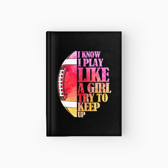I Know I Play Like A Girl Football Game Day Hardcover Journal