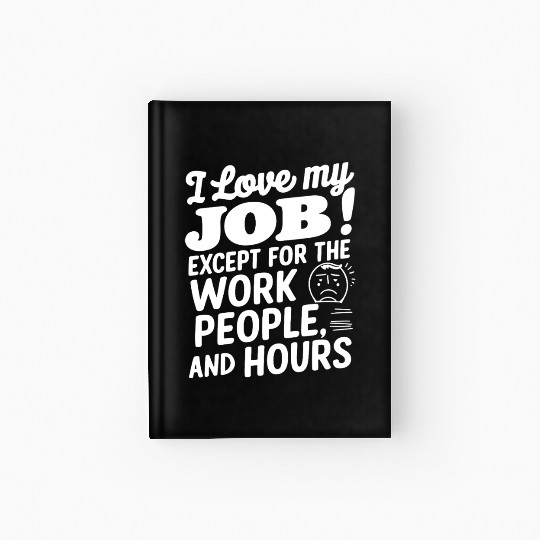 I Love My Job Except For The Work People Hours Hardcover Journal