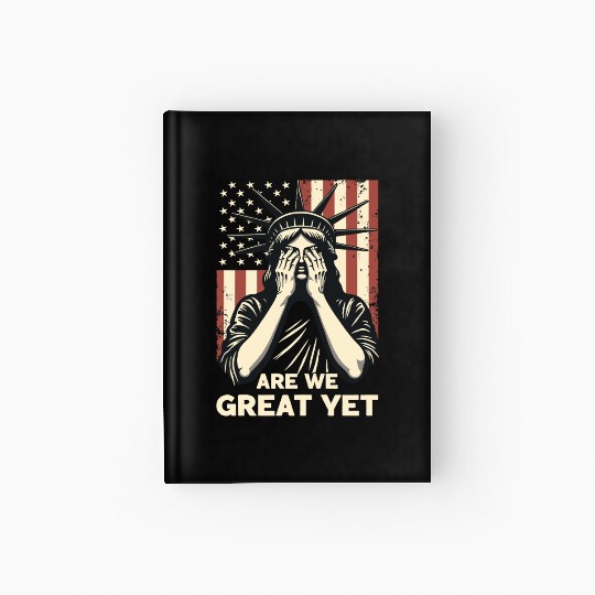 Are We Great Yet Statue of Liberty Trump America Hardcover Journal