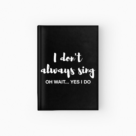 I don't always sing Oh wait yes I do Hardcover Journal