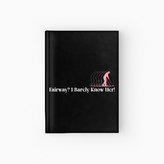 Fairway? I Barely Know Her! Hardcover Journal