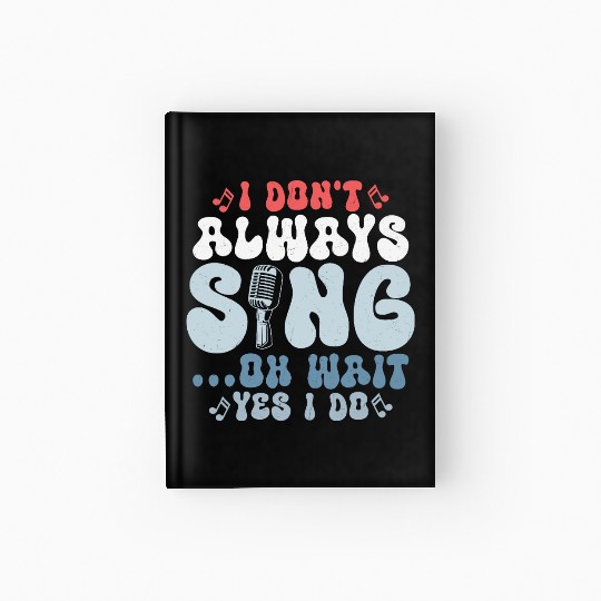 I Don't Always Sing...Oh Wait Yes I do Singer Sing Hardcover Journal