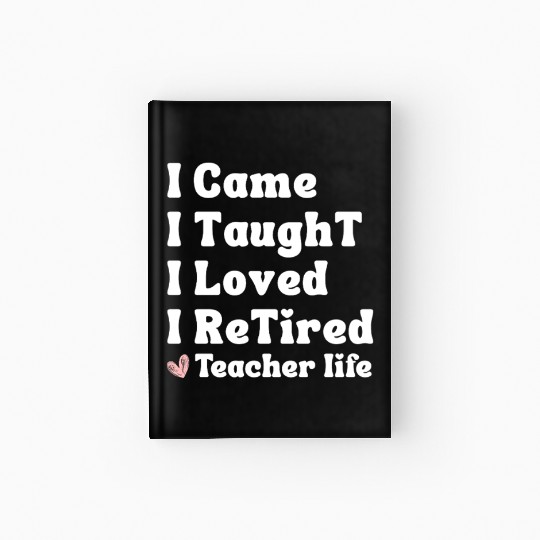 I Came I Taught I Loved I Retired Teacher School Hardcover Journal