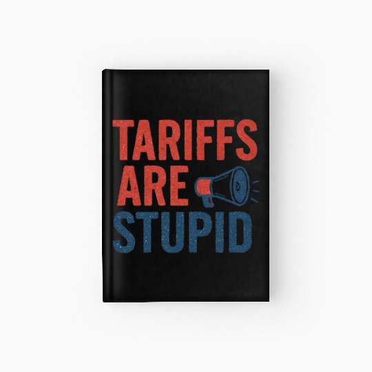 Tariffs Are Stupid, Anti-Tariff, Anti-Trump Hardcover Journal