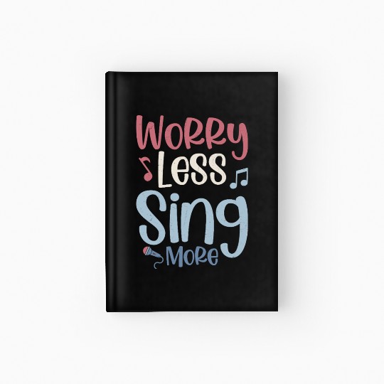 Worry Less Sing More Singer Singing Hardcover Journal