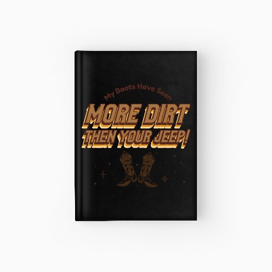 My Boots Have Seen More Dirt Then Your Jeep Hardcover Journal