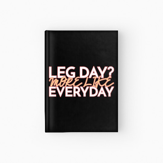 LEG DAY MORE LIKE EVERYDAY Hardcover Journal