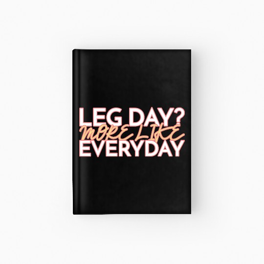 LEG DAY MORE LIKE EVERYDAY Hardcover Journal