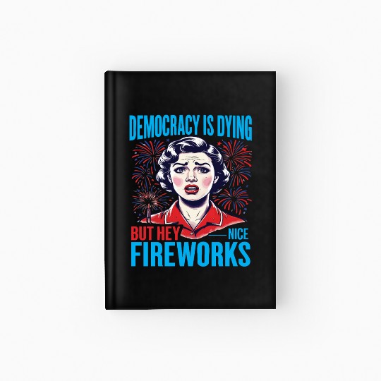 Democracy Is Dying But Hey Nice Fireworks 4th Hardcover Journal