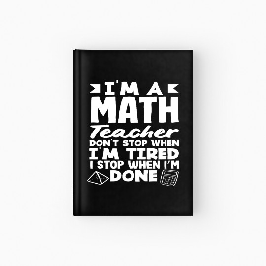 Math Teacher I Don't Stop When I'm Tired Hardcover Journal