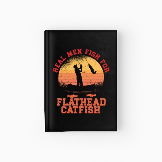 Real Men Fish For Flathead Catfish Hardcover Journal