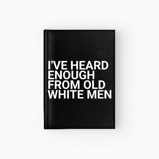 I've-Heard-Enough-From-Old-White-Men,2024 election Hardcover Journal