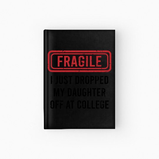 Fragile I Just Dropped My Daughter Off at College Hardcover Journal