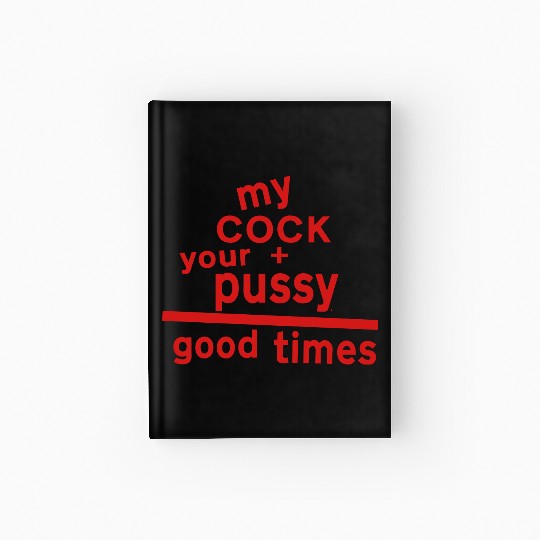 MY COCK +YOUR PUSSY = GOOD TIMES Hardcover Journal