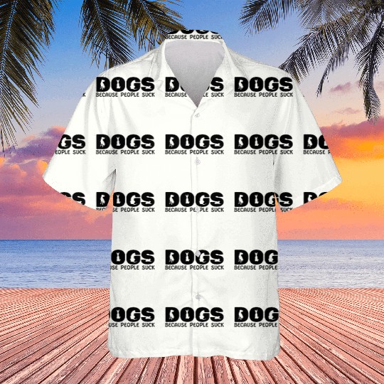 DOGS BECAUSE PEOPLE SUCK Hawaiians