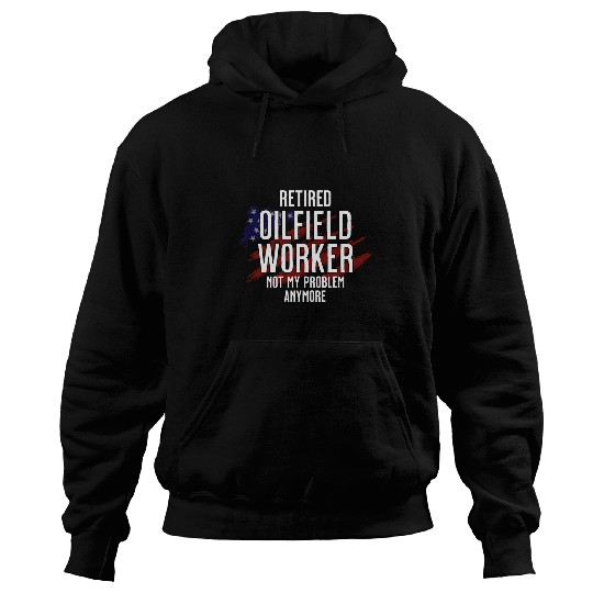 Retired Oilfield worker not my problem anymore Hoodies