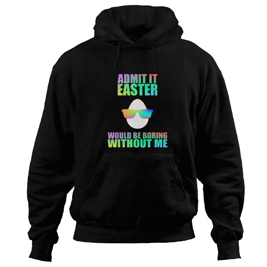 Admit It Easter Would Be Boring Without Me Easter Egg Hoodies