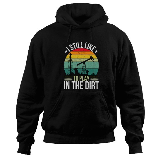Oilfield Worker Roughneck I Still Like To Play In The Dirt Hoodies