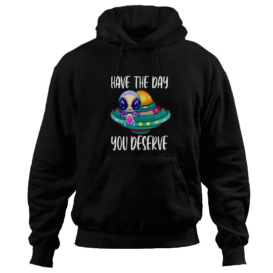 Aliens UFO Cute Have The Day You Deserve For Alien Lovers Motivational Hoodies