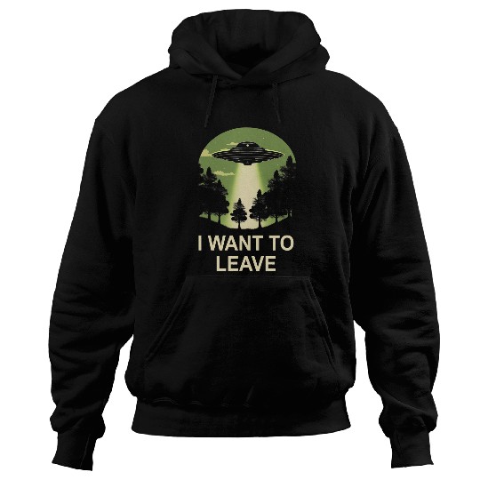 Aliens UFO I want to leave ufo alien abduction Hoodies