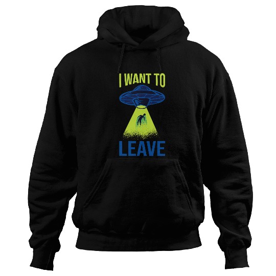 Aliens UFO I Want To Leave Funny Alien Believers UFO Spaceship Area 51 32 Hoodies