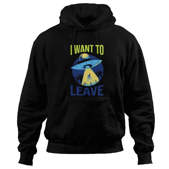 Aliens UFO I Want To Leave Funny Alien Believers UFO Spaceship Area 51 Hoodies